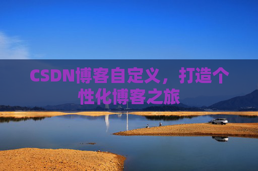 CSDN博客自定义，打造个性化博客之旅