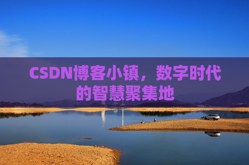 CSDN博客小镇，数字时代的智慧聚集地