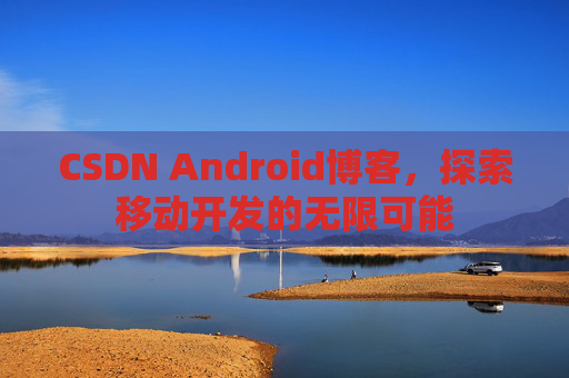 CSDN Android博客，探索移动开发的无限可能